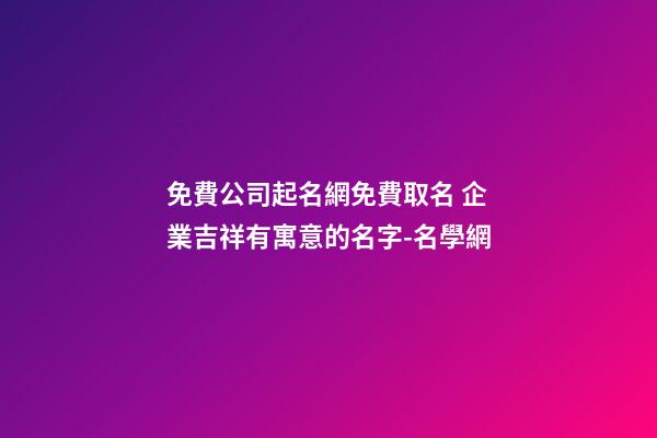 免費公司起名網免費取名 企業吉祥有寓意的名字-名學網-第1張-公司起名-玄機派